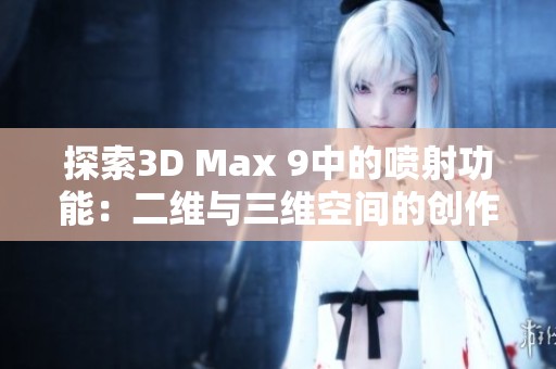 探索3D Max 9中的喷射功能：二维与三维空间的创作新视角