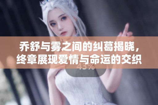 乔舒与雾之间的纠葛揭晓，终章展现爱情与命运的交织真相