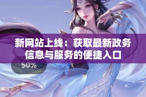 新网站上线：获取最新政务信息与服务的便捷入口