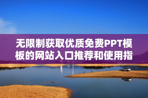 无限制获取优质免费PPT模板的网站入口推荐和使用指南