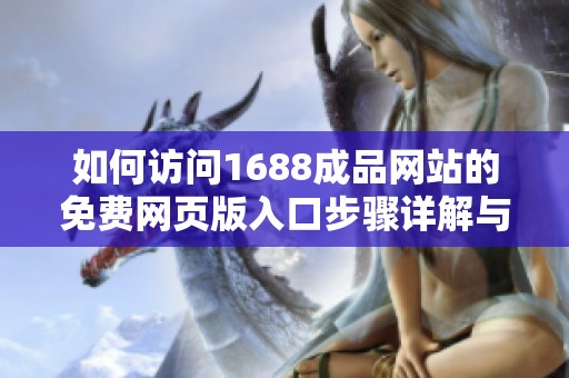 如何访问1688成品网站的免费网页版入口步骤详解与注意事项