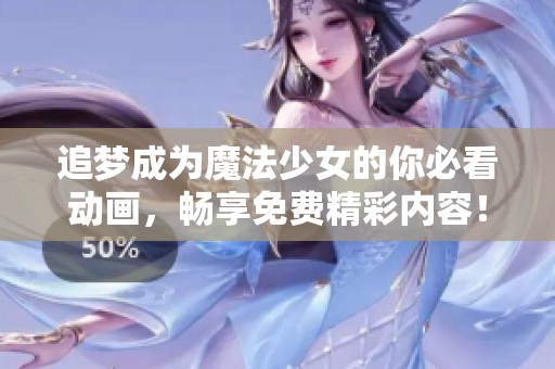 追梦成为魔法少女的你必看动画，畅享免费精彩内容！