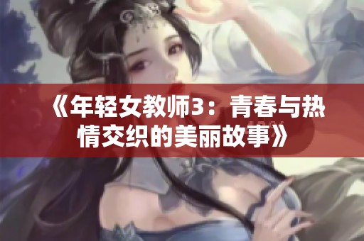 《年轻女教师3：青春与热情交织的美丽故事》