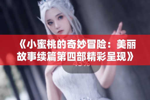 《小蜜桃的奇妙冒险：美丽故事续篇第四部精彩呈现》