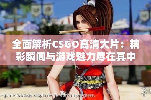 全面解析CSGO高清大片：精彩瞬间与游戏魅力尽在其中