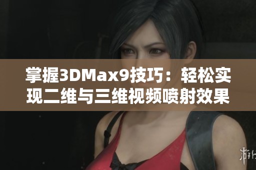 掌握3DMax9技巧：轻松实现二维与三维视频喷射效果的全新教程