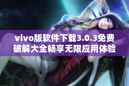 vivo版软件下载3.0.3免费破解大全畅享无限应用体验