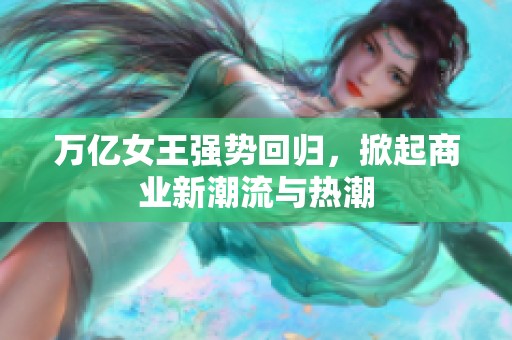 万亿女王强势回归，掀起商业新潮流与热潮