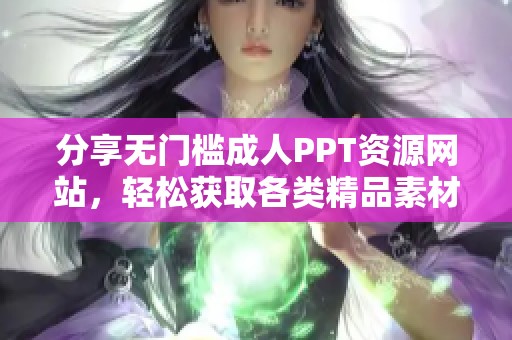 分享无门槛成人PPT资源网站，轻松获取各类精品素材